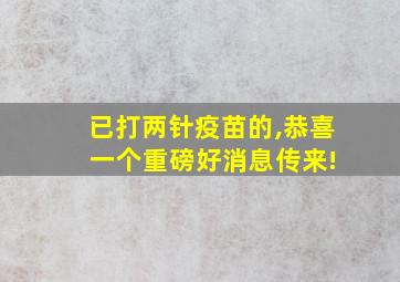 已打两针疫苗的,恭喜 一个重磅好消息传来!